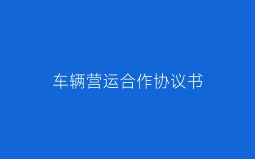 车辆营运合作协议书-春林公文网