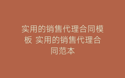 实用的销售代理合同模板 实用的销售代理合同范本-春林公文网