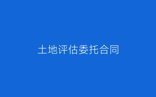 土地评估委托合同-春林公文网