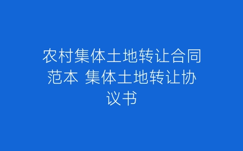 农村集体土地转让合同范本 集体土地转让协议书-春林公文网