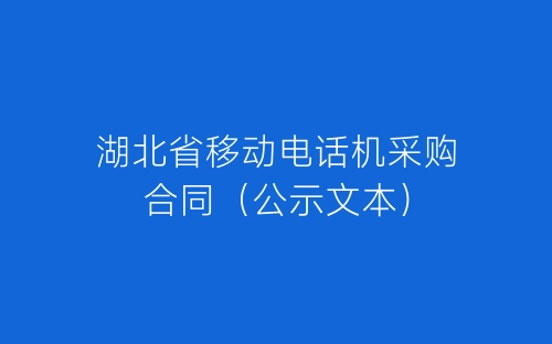 湖北省移动电话机采购合同（公示文本）-春林公文网