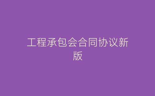 工程承包会合同协议新版-春林公文网