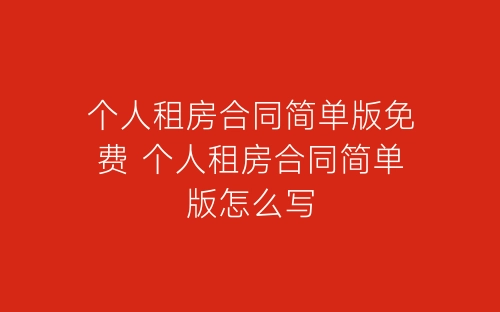 个人租房合同简单版免费 个人租房合同简单版怎么写-春林公文网