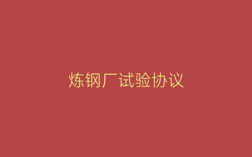 炼钢厂试验协议-春林公文网