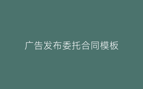 广告发布委托合同模板-春林公文网