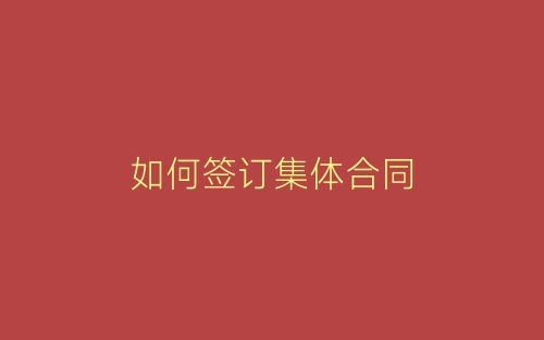 如何签订集体合同-春林公文网