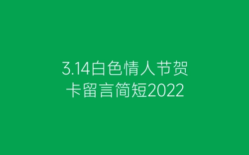 3.14白色情人节贺卡留言简短2022-春林公文网