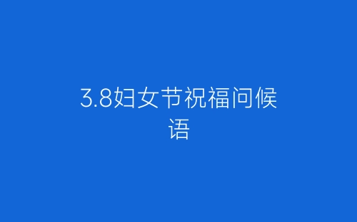 3.8妇女节祝福问候语-春林公文网