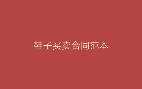 鞋子买卖合同范本-春林公文网