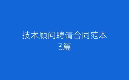 技术顾问聘请合同范本3篇-春林公文网