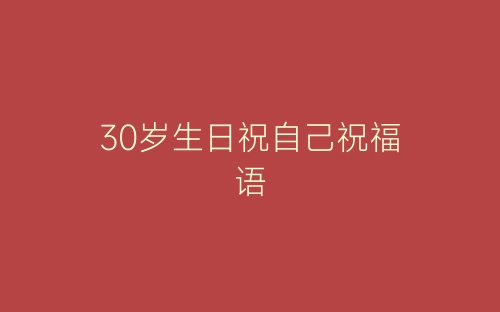 30岁生日祝自己祝福语-春林公文网