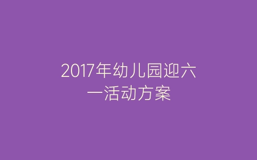 2017年幼儿园迎六一活动方案-春林公文网