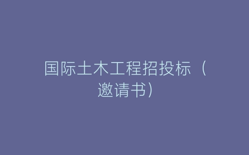 国际土木工程招投标(邀请书)-春林公文网