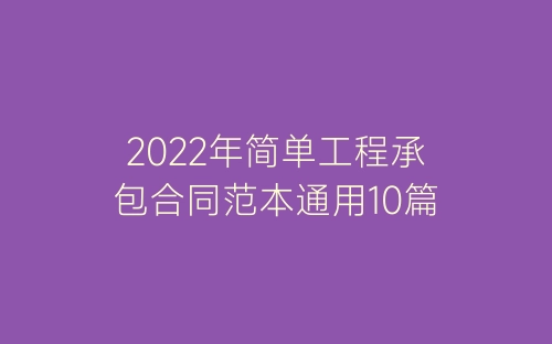 2022年简单工程承包合同范本通用10篇-春林公文网