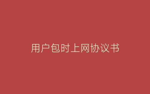 用户包时上网协议书-春林公文网