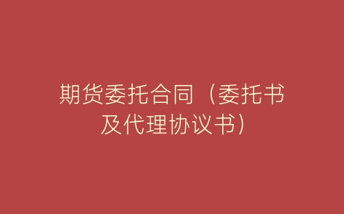 期货委托合同(委托书及代理协议书)-春林公文网