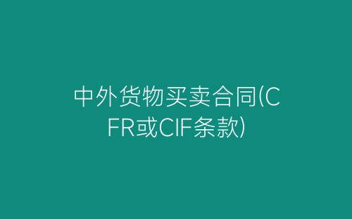 中外货物买卖合同(CFR或CIF条款)-春林公文网