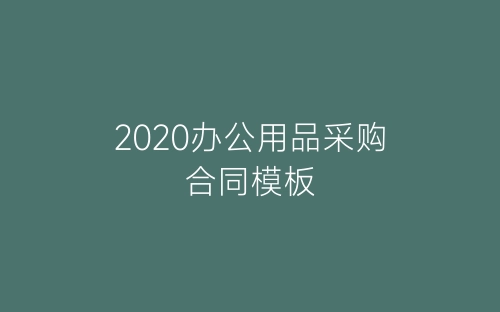 2020办公用品采购合同模板-春林公文网