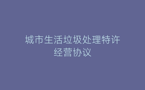 城市生活垃圾处理特许经营协议-春林公文网