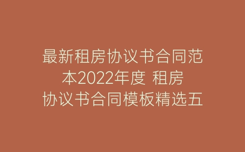 最新租房协议书合同范本2022年度 租房协议书合同模板精选五篇-春林公文网
