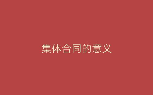 集体合同的意义-春林公文网