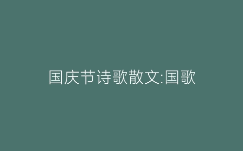 国庆节诗歌散文:国歌-春林公文网