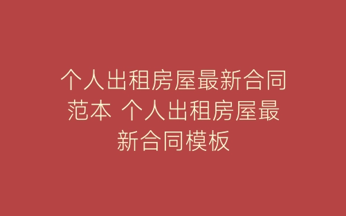 个人出租房屋最新合同范本 个人出租房屋最新合同模板-春林公文网