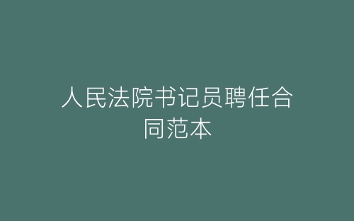 人民法院书记员聘任合同范本-春林公文网