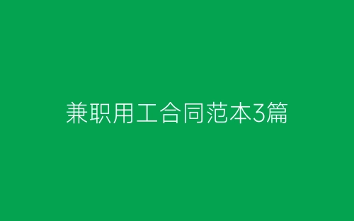 兼职用工合同范本3篇-春林公文网