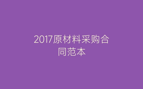 2017原材料采购合同范本-春林公文网