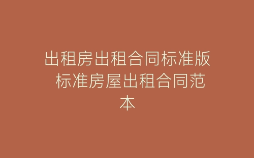 出租房出租合同标准版 标准房屋出租合同范本-春林公文网
