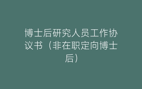 博士后研究人员工作协议书（非在职定向博士后）-春林公文网