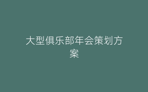 大型俱乐部年会策划方案-春林公文网