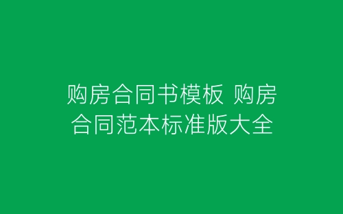 购房合同书模板 购房合同范本标准版大全-春林公文网