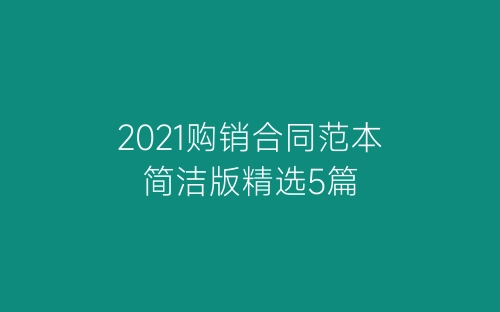 2021购销合同范本简洁版精选5篇-春林公文网