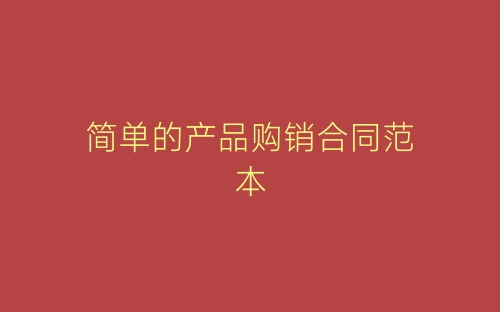 简单的产品购销合同范本-春林公文网