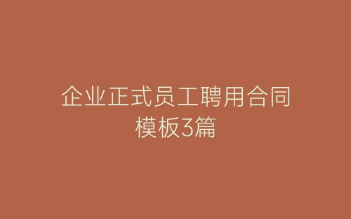 企业正式员工聘用合同模板3篇-春林公文网