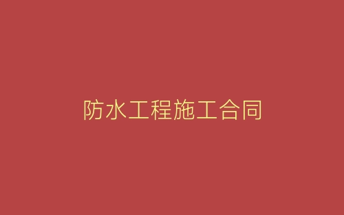 防水工程施工合同-春林公文网
