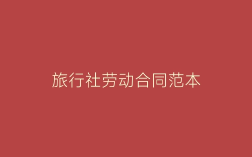 旅行社劳动合同范本-春林公文网