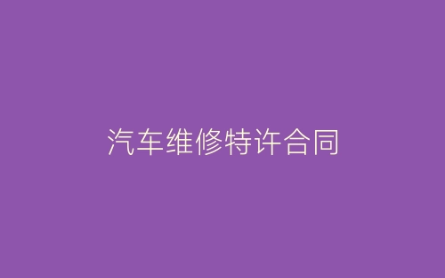 汽车维修特许合同-春林公文网