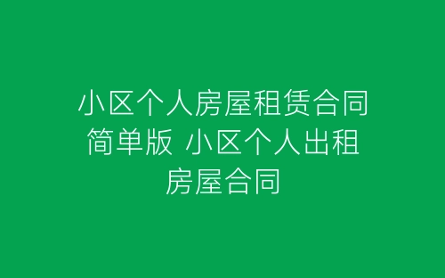 小区个人房屋租赁合同简单版 小区个人出租房屋合同-春林公文网