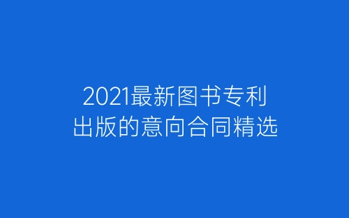 2021最新图书专利出版的意向合同精选-春林公文网