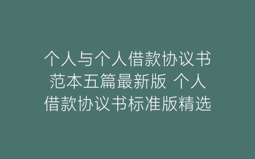 个人与个人借款协议书范本五篇最新版 个人借款协议书标准版精选例文2022-春林公文网