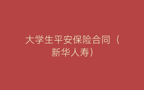 大学生平安保险合同(新华人寿)-春林公文网