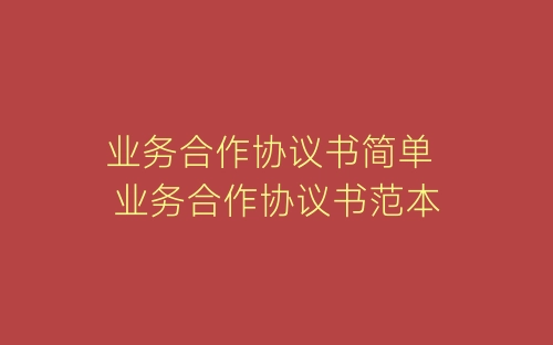 业务合作协议书简单 业务合作协议书范本-春林公文网