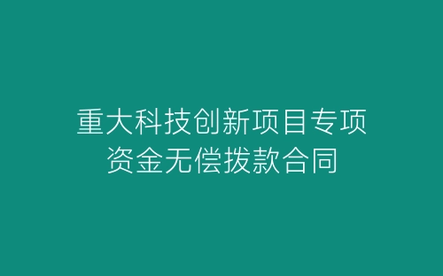 重大科技创新项目专项资金无偿拨款合同-春林公文网