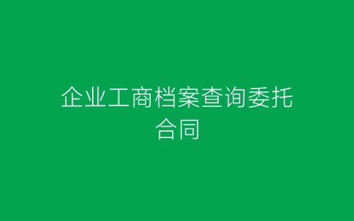 企业工商档案查询委托合同-春林公文网