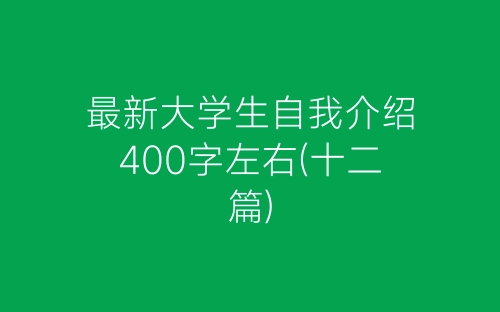 最新大学生自我介绍400字左右(十二篇)-春林公文网