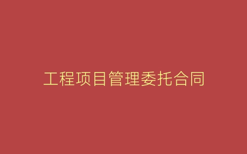 工程项目管理委托合同-春林公文网
