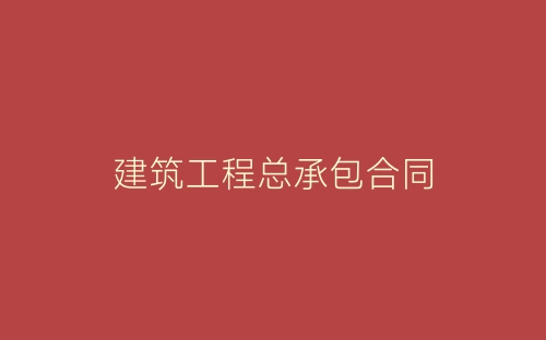 建筑工程总承包合同-春林公文网
